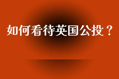 如何看待英国公投？_https://wap.sdxiaoxijinshu.com_理财_第1张