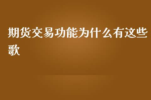 期货交易功能为什么有这些歌_https://wap.sdxiaoxijinshu.com_期货_第1张
