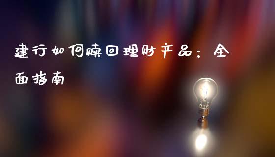建行如何赎回理财产品：全面指南_https://wap.sdxiaoxijinshu.com_期货_第1张
