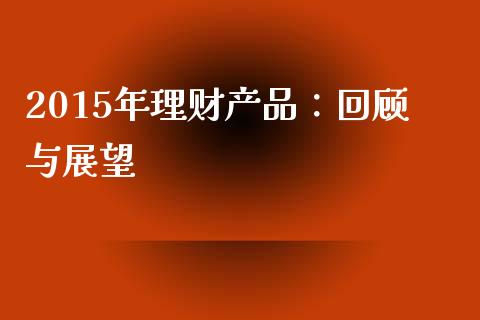 2015年理财产品：回顾与展望_https://wap.sdxiaoxijinshu.com_金融_第1张