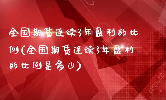 全国期货连续3年盈利的比例(全国期货连续3年盈利的比例是多少)_https://wap.sdxiaoxijinshu.com_财经_第1张
