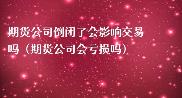 期货公司倒闭了会影响交易吗(期货公司会亏损吗)_理财_第1张_金融万问站 期货公司倒闭了会影响交易吗(期货公司会亏损吗)_https://wap.sdxiaoxijinshu.com_理财_第1张