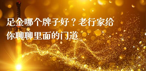 足金哪个牌子好？老行家给你聊聊里面的门道_https://wap.sdxiaoxijinshu.com_理财_第1张