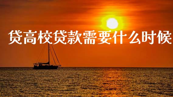 贷高校贷款需要什么时候_https://wap.sdxiaoxijinshu.com_理财_第1张