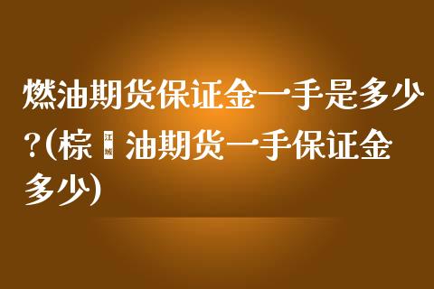 燃油期货保证金一手是多少?(棕榈油期货一手保证金多少)_https://wap.sdxiaoxijinshu.com_财经_第1张