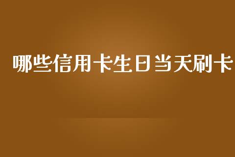 哪些信用卡生日当天刷卡_https://wap.sdxiaoxijinshu.com_理财_第1张