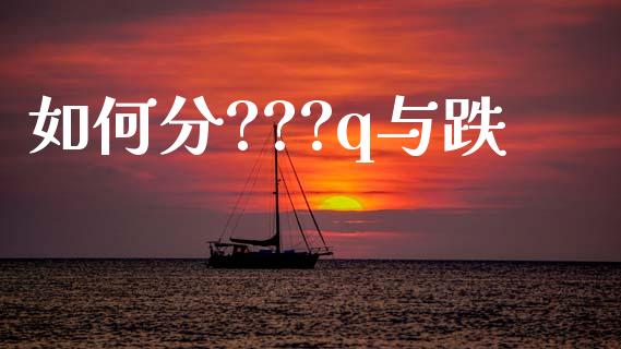 如何分???q与跌_https://wap.sdxiaoxijinshu.com_财经_第1张