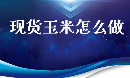 现货玉米怎么做_https://wap.sdxiaoxijinshu.com_金融_第1张