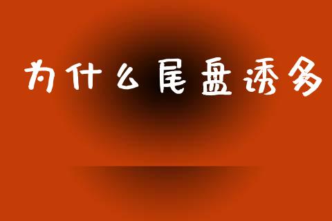 为什么尾盘诱多_https://wap.sdxiaoxijinshu.com_财经_第1张