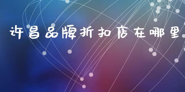 许昌品牌折扣店在哪里_https://wap.sdxiaoxijinshu.com_理财_第1张
