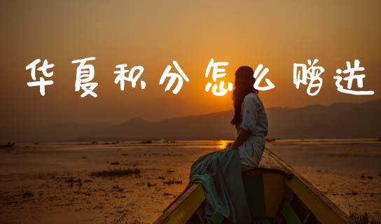 华夏积分怎么赠送_https://wap.sdxiaoxijinshu.com_金融_第1张