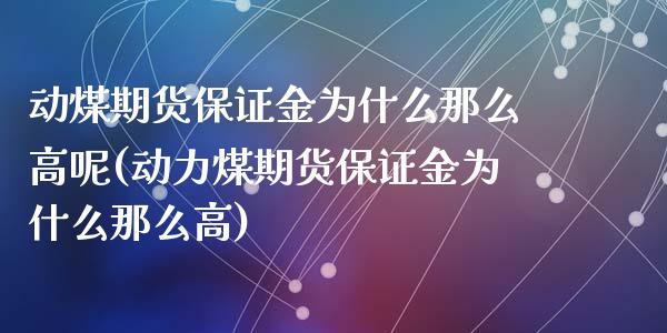 动煤期货保证金为什么那么高呢(动力煤期货保证金为什么那么高)_https://wap.sdxiaoxijinshu.com_金融_第1张