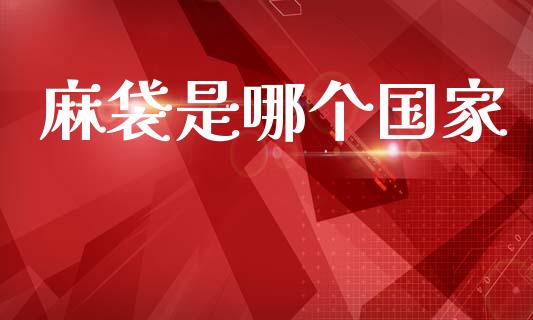 麻袋是哪个国家_https://wap.sdxiaoxijinshu.com_理财_第1张