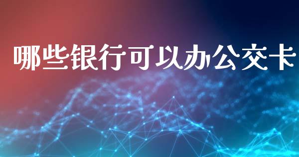 哪些银行可以办公交卡_https://wap.sdxiaoxijinshu.com_理财_第1张
