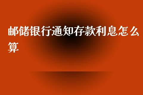邮储银行通知存款利息怎么算_https://wap.sdxiaoxijinshu.com_理财_第1张