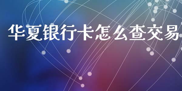 华夏银行卡怎么查交易_https://wap.sdxiaoxijinshu.com_金融_第1张