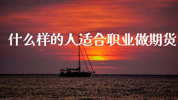 什么样的人适合职业做期货_https://wap.sdxiaoxijinshu.com_金融_第1张