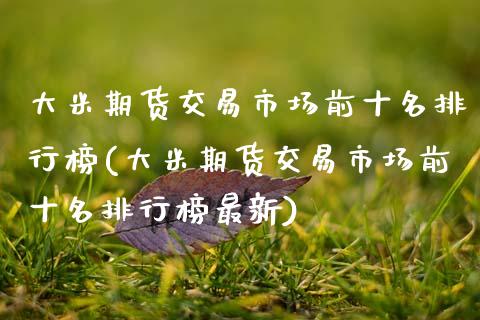 大米期货交易市场前十名排行榜(大米期货交易市场前十名排行榜最新)_https://wap.sdxiaoxijinshu.com_理财_第1张