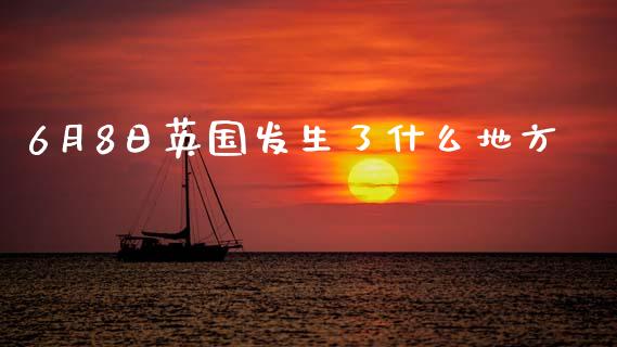 6月8日英国发生了什么地方_https://wap.sdxiaoxijinshu.com_财经_第1张