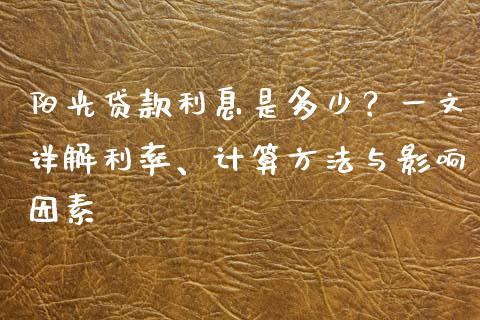 阳光贷款利息是多少？一文详解利率、计算方法与影响因素_https://wap.sdxiaoxijinshu.com_金融_第1张
