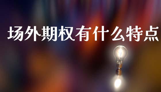 场外期权有什么特点_https://wap.sdxiaoxijinshu.com_期货_第1张
