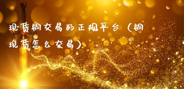 现货铜交易的正规平台(铜现货怎么交易)_财经_第1张_金融万问站 现货铜交易的正规平台(铜现货怎么交易)_https://wap.sdxiaoxijinshu.com_财经_第1张