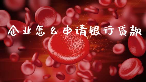 企业怎么申请银行贷款_https://wap.sdxiaoxijinshu.com_金融_第1张
