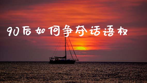90后如何争夺话语权_期货_第1张_金融万问站 90后如何争夺话语权_https://wap.sdxiaoxijinshu.com_期货_第1张