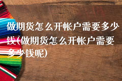 做期货怎么开帐户需要多少钱(做期货怎么开帐户需要多少钱呢)_https://wap.sdxiaoxijinshu.com_金融_第1张