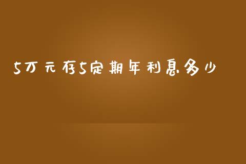5万元存5定期年利息多少_https://wap.sdxiaoxijinshu.com_金融_第1张