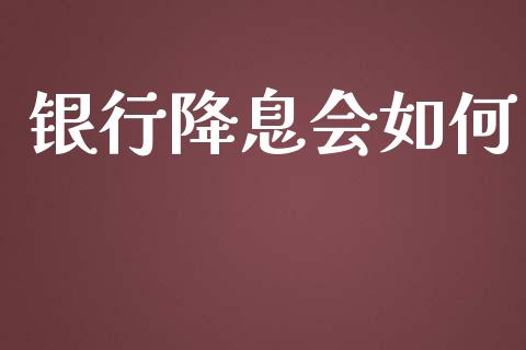 银行降息会如何_https://wap.sdxiaoxijinshu.com_期货_第1张