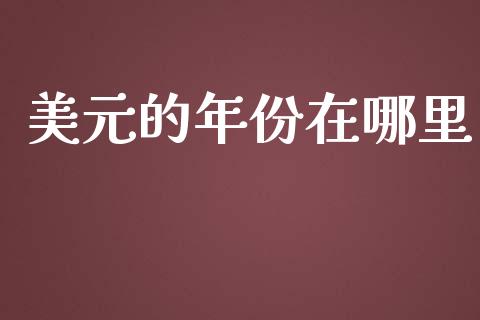 美元的年份在哪里_https://wap.sdxiaoxijinshu.com_财经_第1张
