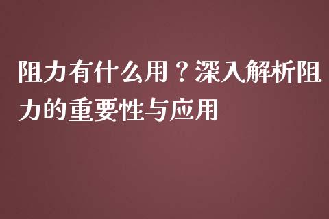 阻力有什么用？深入解析阻力的重要性与应用_https://wap.sdxiaoxijinshu.com_理财_第1张