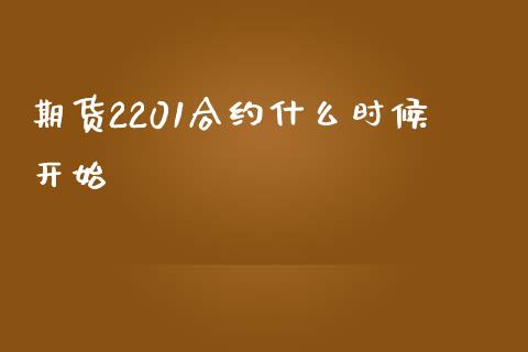 期货2201合约什么时候开始_https://wap.sdxiaoxijinshu.com_期货_第1张