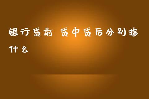 银行贷前 贷中贷后分别指什么_https://wap.sdxiaoxijinshu.com_期货_第1张