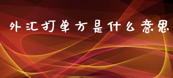 外汇打单方是什么意思_https://wap.sdxiaoxijinshu.com_理财_第1张