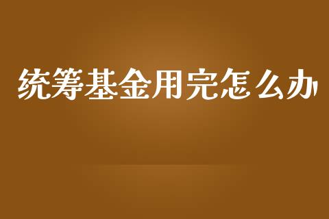 统筹基金用完怎么办_https://wap.sdxiaoxijinshu.com_金融_第1张