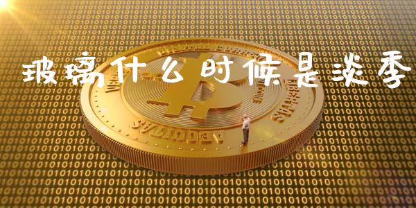 玻璃什么时候是淡季_https://wap.sdxiaoxijinshu.com_期货_第1张
