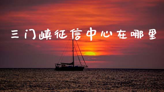 三门峡征信中心在哪里_https://wap.sdxiaoxijinshu.com_理财_第1张