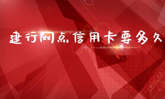 建行网点信用卡要多久_https://wap.sdxiaoxijinshu.com_理财_第1张