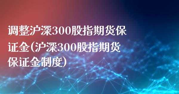 调整沪深300股指期货保证金(沪深300股指期货保证金制度)_https://wap.sdxiaoxijinshu.com_金融_第1张