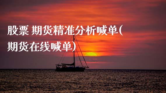 股票 期货精准分析喊单(期货在线喊单)_https://wap.sdxiaoxijinshu.com_期货_第1张