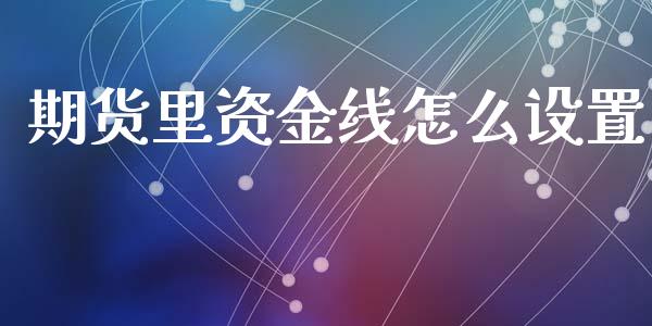 期货里资金线怎么设置_https://wap.sdxiaoxijinshu.com_理财_第1张