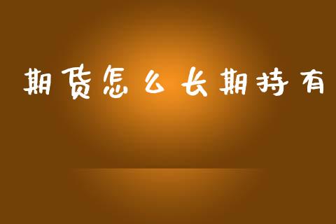 期货怎么长期持有_https://wap.sdxiaoxijinshu.com_期货_第1张
