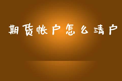 期货帐户怎么清户_https://wap.sdxiaoxijinshu.com_期货_第1张