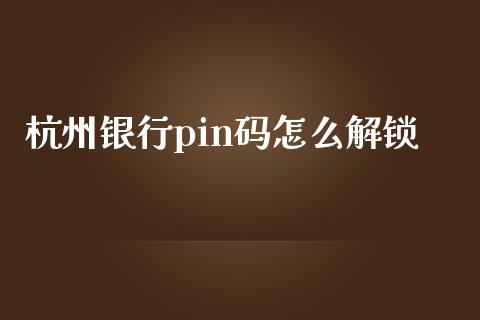 杭州银行pin码怎么解锁_https://wap.sdxiaoxijinshu.com_金融_第1张
