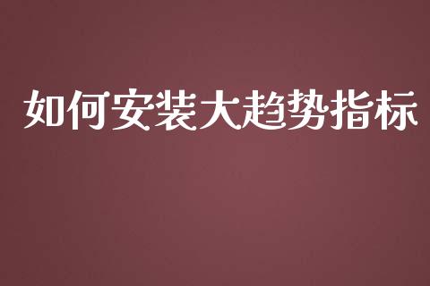 如何安装大趋势指标_https://wap.sdxiaoxijinshu.com_财经_第1张