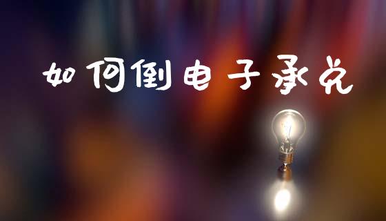 如何倒电子承兑_https://wap.sdxiaoxijinshu.com_理财_第1张