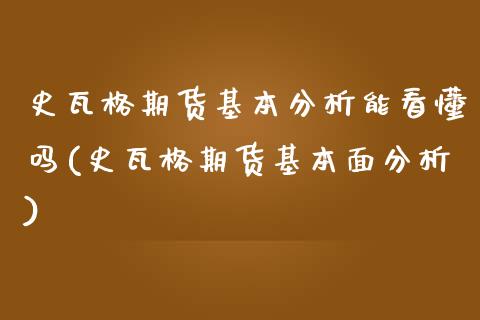 史瓦格期货基本分析能看懂吗(史瓦格期货基本面分析)_https://wap.sdxiaoxijinshu.com_财经_第1张