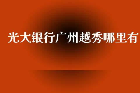 光大银行广州越秀哪里有_https://wap.sdxiaoxijinshu.com_财经_第1张